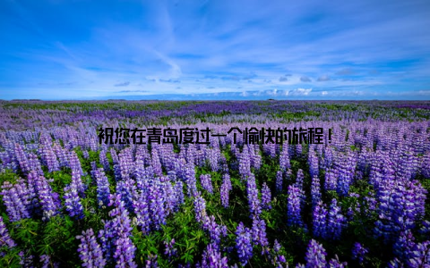 祝您在青岛度过一个愉快的旅程!