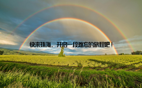 快来珠海, 开启一段难忘的旅程吧!