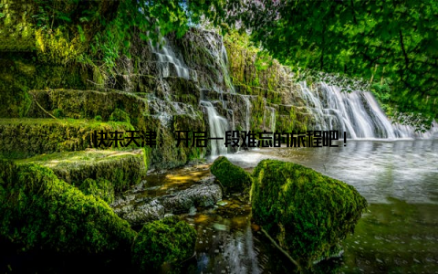 快来天津, 开启一段难忘的旅程吧!