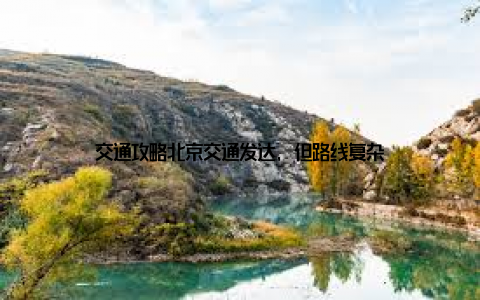 交通攻略北京交通发达, 但路线复杂
