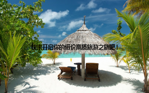 快来开启你的低价高质旅游之旅吧!