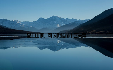 登上山顶, 可俯瞰桂林市区美景