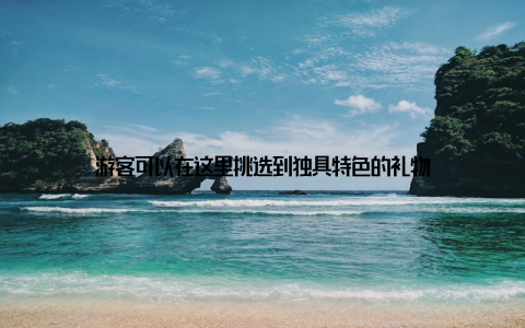 游客可以在这里挑选到独具特色的礼物