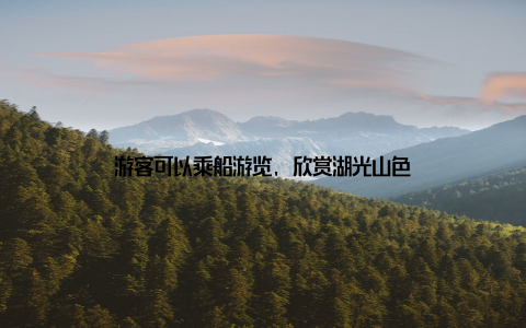 游客可以乘船游览, 欣赏湖光山色