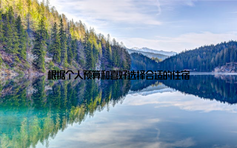 根据个人预算和喜好选择合适的住宿