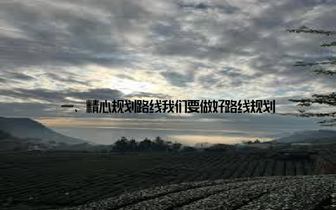 一、精心规划路线我们要做好路线规划