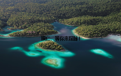 铜仁, 等你来探秘!