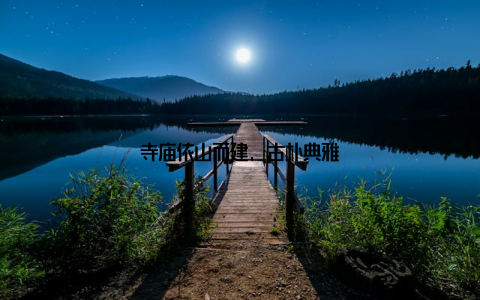 寺庙依山而建, 古朴典雅