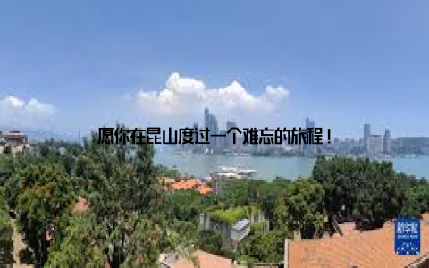 愿你在昆山度过一个难忘的旅程!