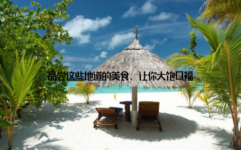 品尝这些地道的美食, 让你大饱口福
