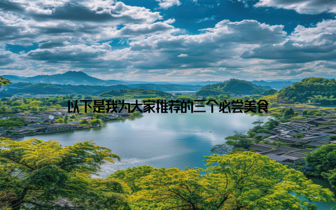 以下是我为大家推荐的三个必尝美食