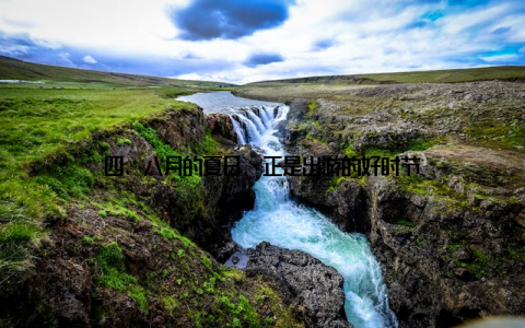 四、八月的夏日, 正是出游的好时节