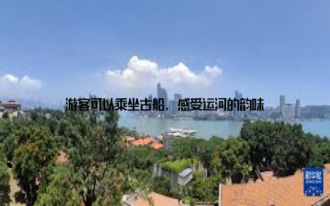 游客可以乘坐古船, 感受运河的韵味